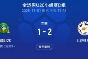 全运会男足U20小组赛:山东U20以2-1逆转新疆U20,彭啸点射建功